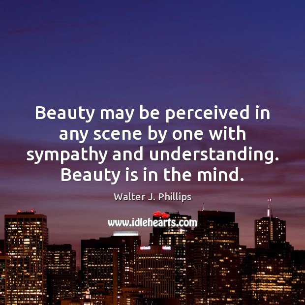 Beauty may be perceived in any scene by one with sympathy and Beauty Quotes Image