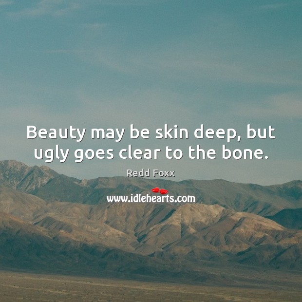 Beauty may be skin deep, but ugly goes clear to the bone. Redd Foxx Picture Quote