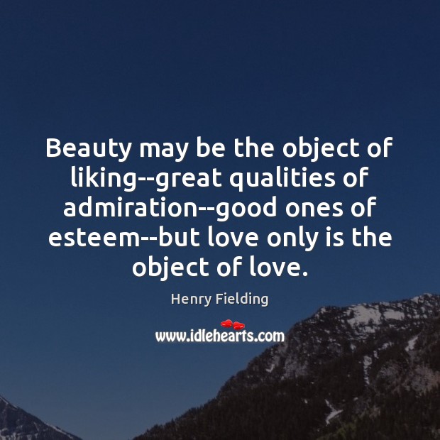 Beauty may be the object of liking–great qualities of admiration–good ones of Henry Fielding Picture Quote