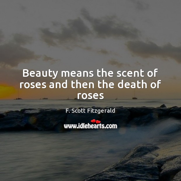 Beauty means the scent of roses and then the death of roses F. Scott Fitzgerald Picture Quote