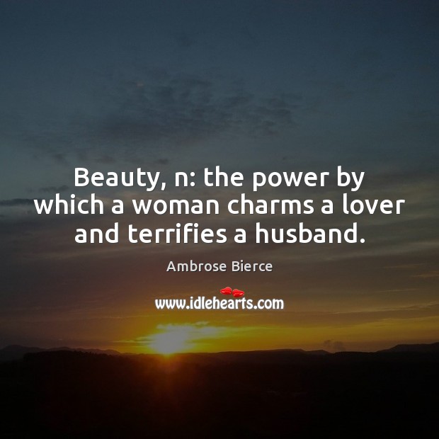Beauty, n: the power by which a woman charms a lover and terrifies a husband. Ambrose Bierce Picture Quote