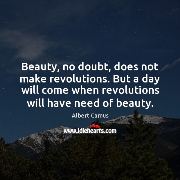 Beauty, no doubt, does not make revolutions. But a day will come Albert Camus Picture Quote