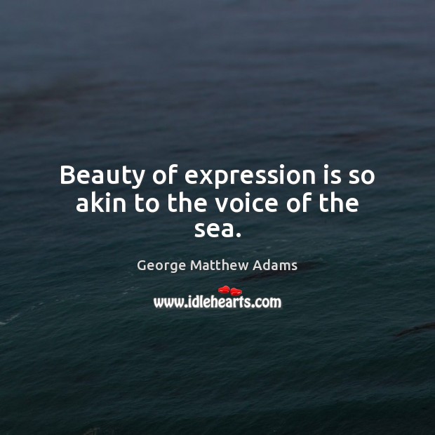 Beauty of expression is so akin to the voice of the sea. George Matthew Adams Picture Quote