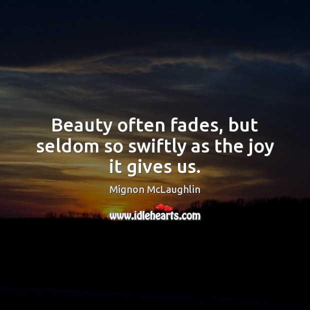 Beauty often fades, but seldom so swiftly as the joy it gives us. Image