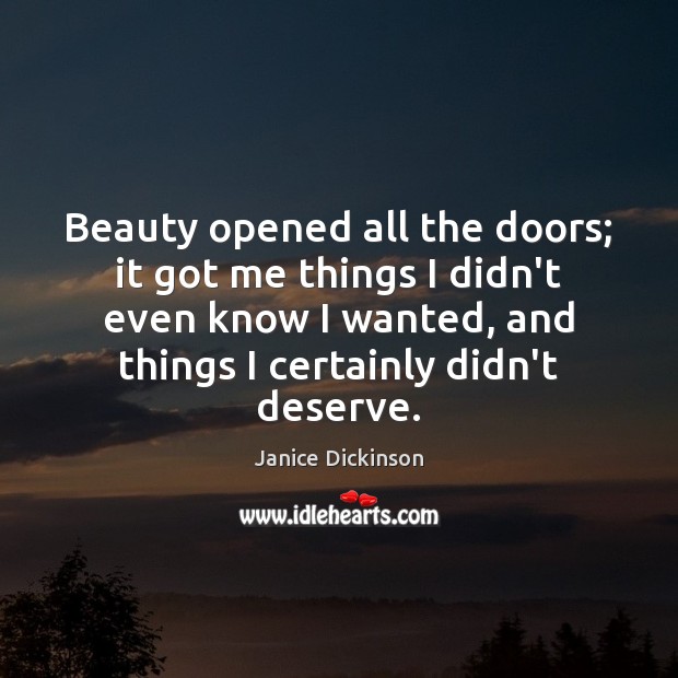 Beauty opened all the doors; it got me things I didn’t even Janice Dickinson Picture Quote
