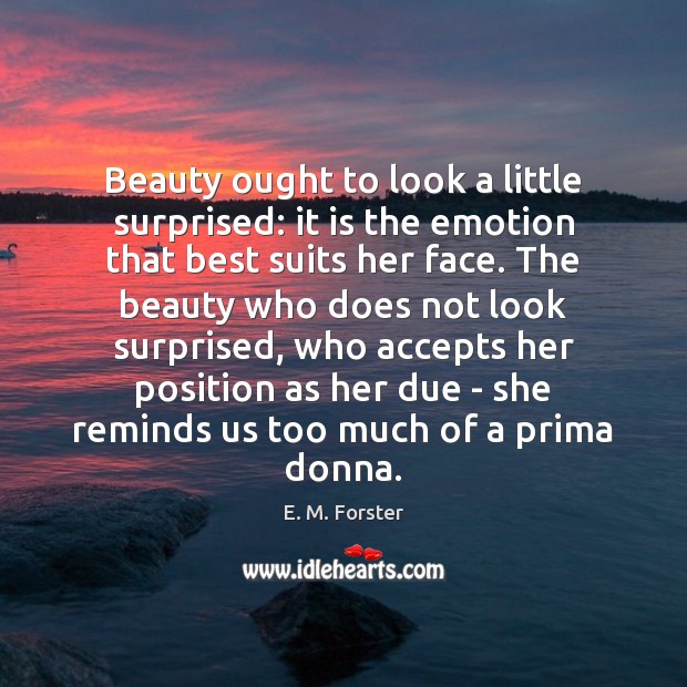 Beauty ought to look a little surprised: it is the emotion that E. M. Forster Picture Quote