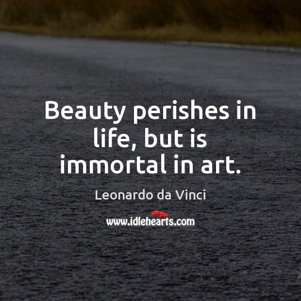 Beauty perishes in life, but is immortal in art. Leonardo da Vinci Picture Quote