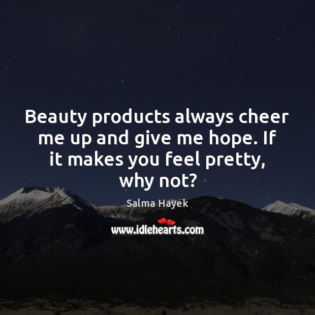 Beauty products always cheer me up and give me hope. If it makes you feel pretty, why not? Salma Hayek Picture Quote