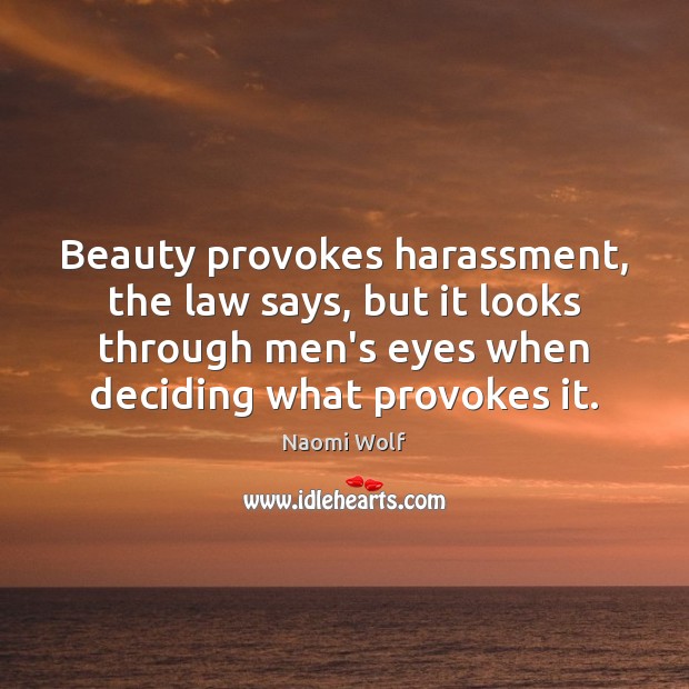 Beauty provokes harassment, the law says, but it looks through men’s eyes Naomi Wolf Picture Quote