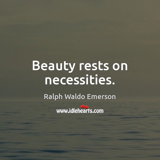 Beauty rests on necessities. Ralph Waldo Emerson Picture Quote