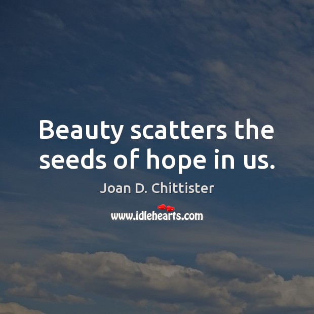 Beauty scatters the seeds of hope in us. Joan D. Chittister Picture Quote