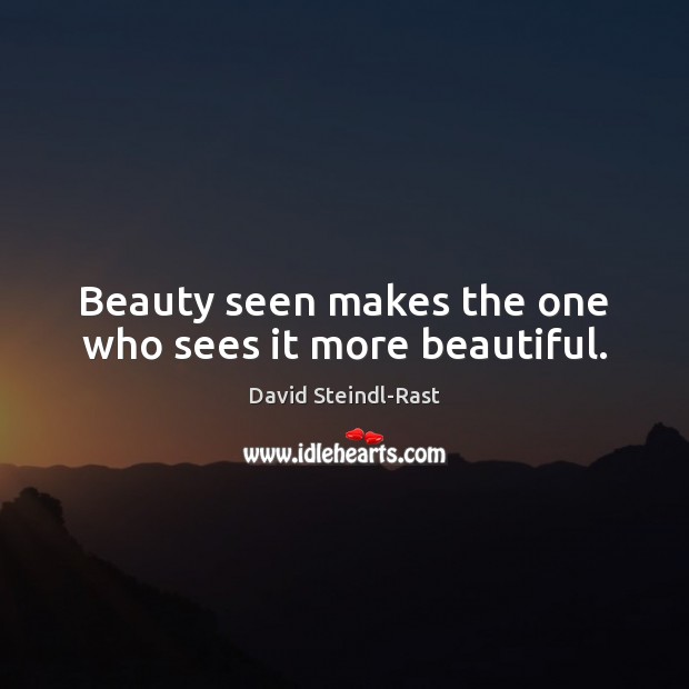 Beauty seen makes the one who sees it more beautiful. David Steindl-Rast Picture Quote