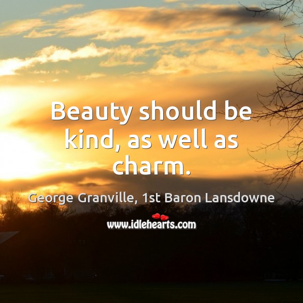 Beauty should be kind, as well as charm. George Granville, 1st Baron Lansdowne Picture Quote
