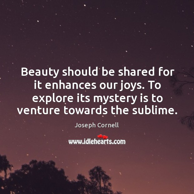 Beauty should be shared for it enhances our joys. To explore its Joseph Cornell Picture Quote