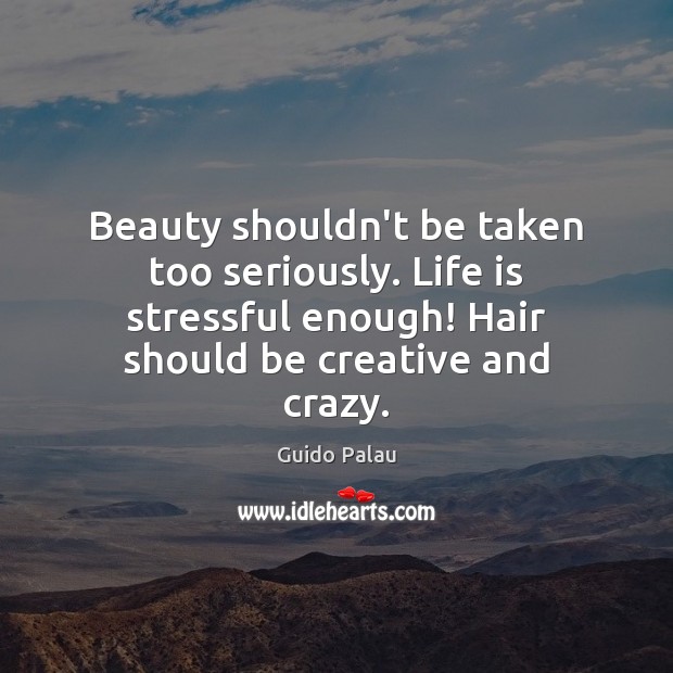 Beauty shouldn’t be taken too seriously. Life is stressful enough! Hair should Guido Palau Picture Quote