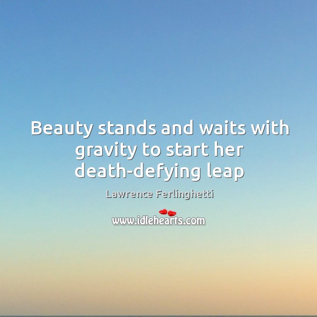 Beauty stands and waits with gravity to start her death-defying leap Lawrence Ferlinghetti Picture Quote