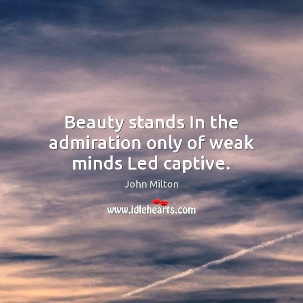 Beauty stands In the admiration only of weak minds Led captive. Image