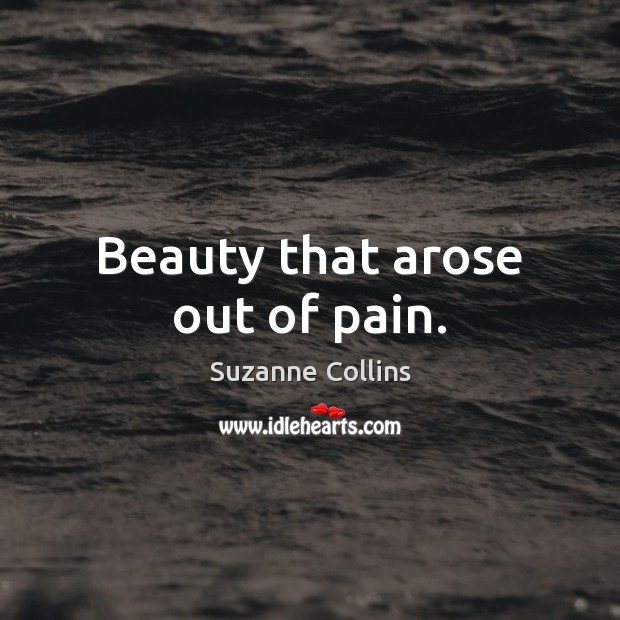 Beauty that arose out of pain. Suzanne Collins Picture Quote