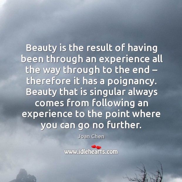 Beauty that is singular always comes from following an experience to the point where you can go no further. Joan Chen Picture Quote