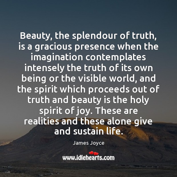 Beauty, the splendour of truth, is a gracious presence when the imagination James Joyce Picture Quote