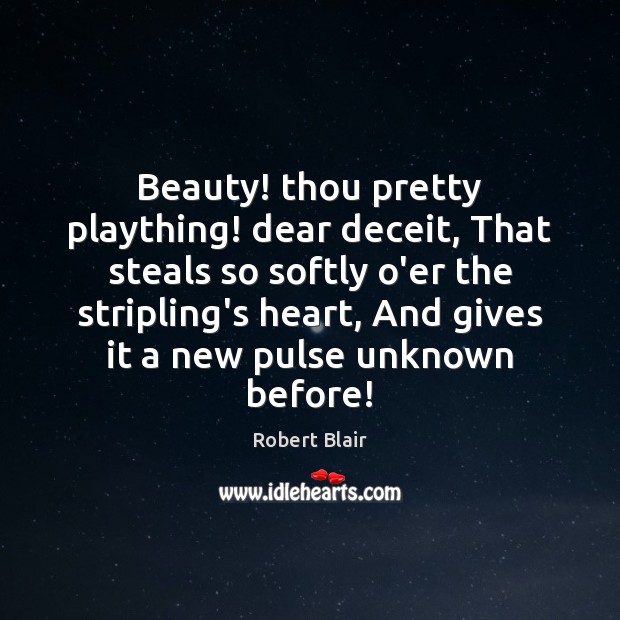 Beauty! thou pretty plaything! dear deceit, That steals so softly o’er the Image