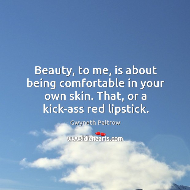 Beauty, to me, is about being comfortable in your own skin. That, or a kick-ass red lipstick. Gwyneth Paltrow Picture Quote