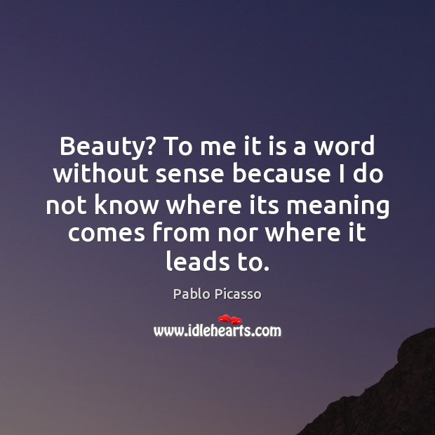 Beauty? To me it is a word without sense because I do Pablo Picasso Picture Quote