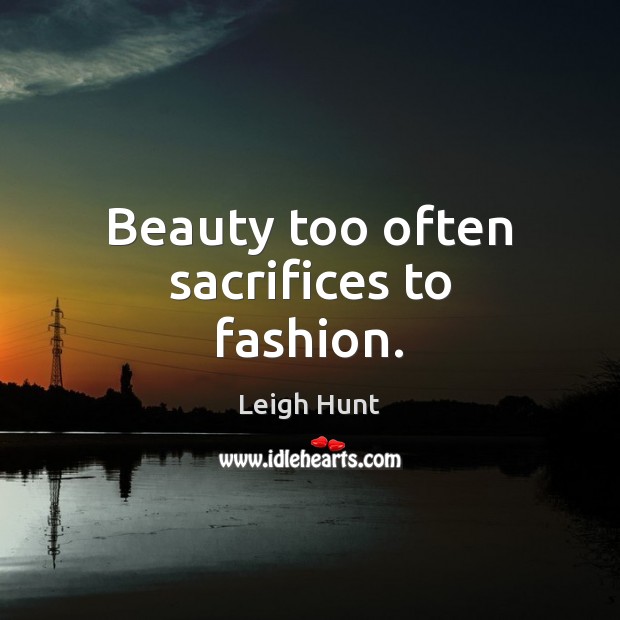 Beauty too often sacrifices to fashion. Leigh Hunt Picture Quote