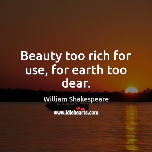 Beauty too rich for use, for earth too dear. Image