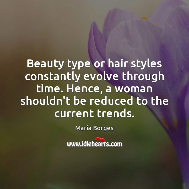 Beauty type or hair styles constantly evolve through time. Hence, a woman Maria Borges Picture Quote