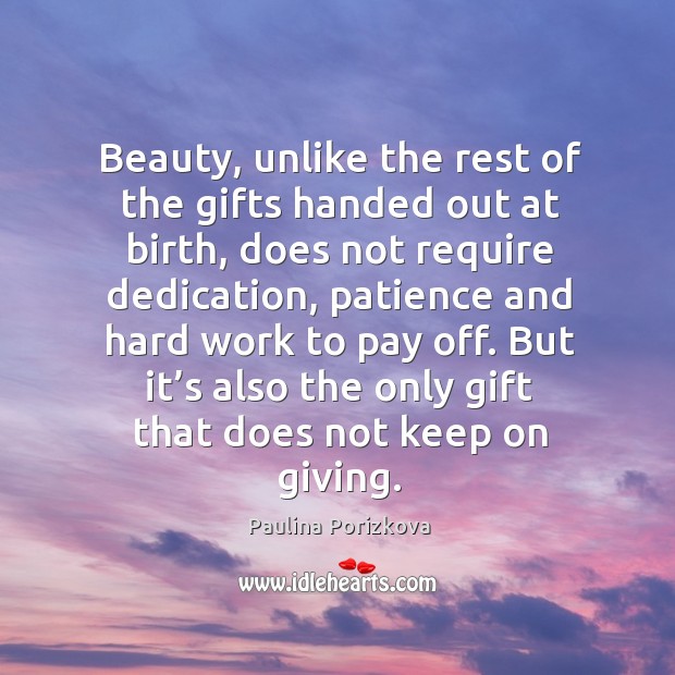 Beauty, unlike the rest of the gifts handed out at birth, does not require dedication Paulina Porizkova Picture Quote
