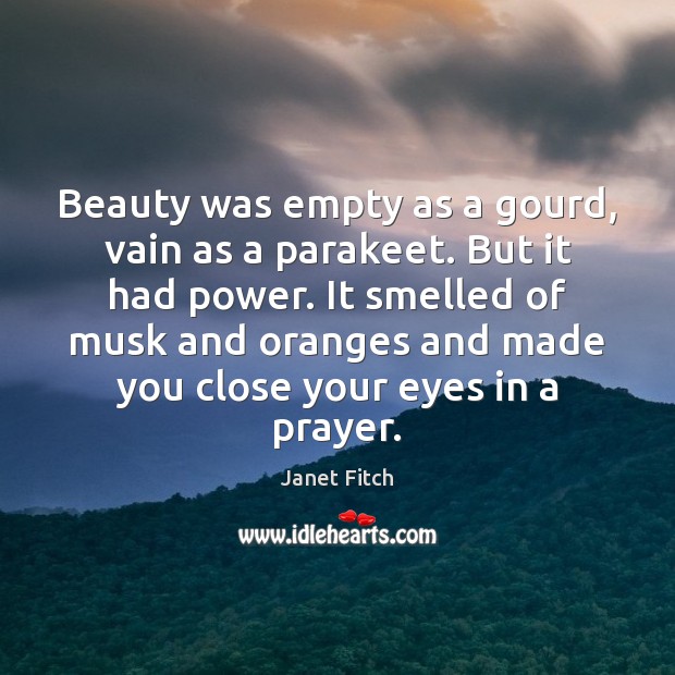 Beauty was empty as a gourd, vain as a parakeet. But it Janet Fitch Picture Quote