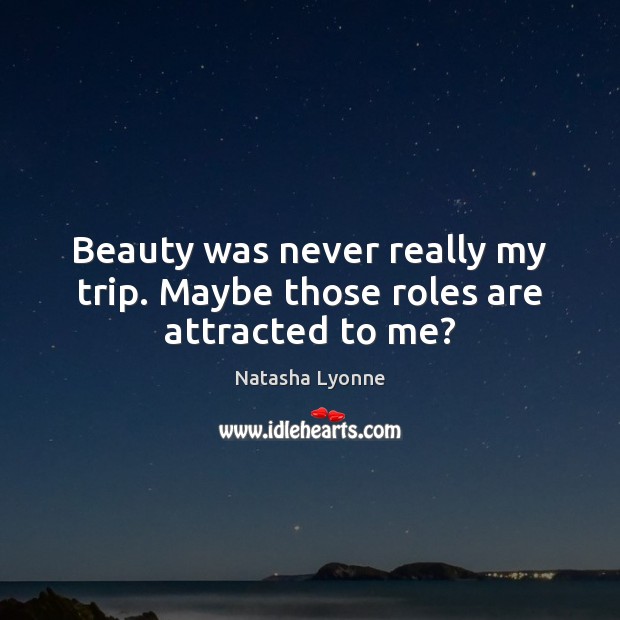 Beauty was never really my trip. Maybe those roles are attracted to me? Natasha Lyonne Picture Quote