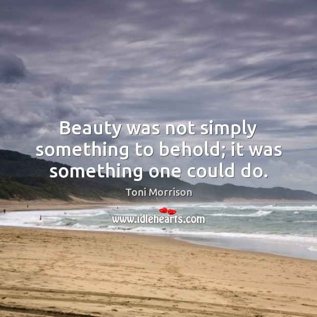 Beauty was not simply something to behold; it was something one could do. Toni Morrison Picture Quote