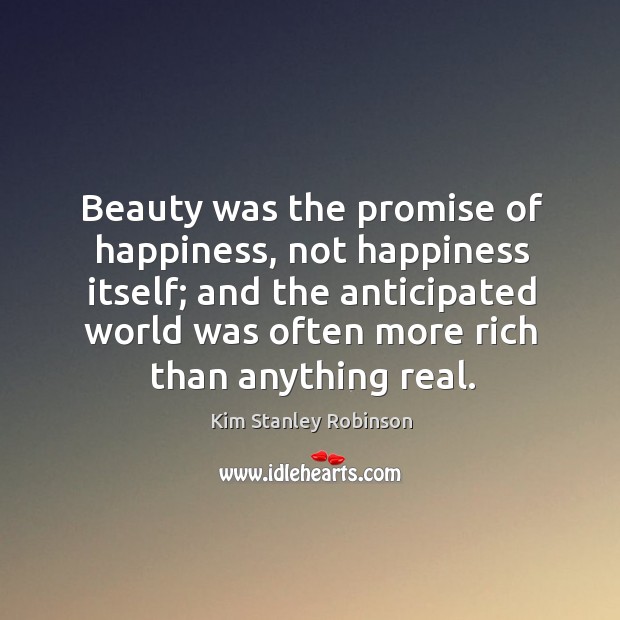 Beauty was the promise of happiness, not happiness itself; and the anticipated Kim Stanley Robinson Picture Quote