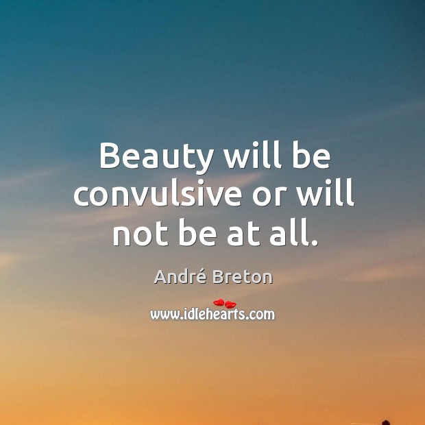 Beauty will be convulsive or will not be at all. André Breton Picture Quote