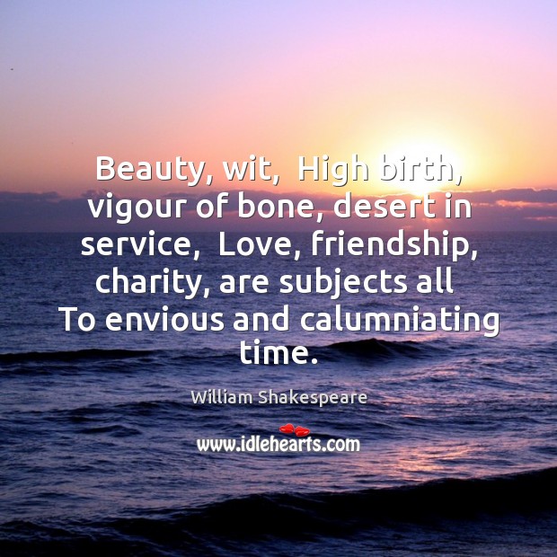 Beauty, wit,  High birth, vigour of bone, desert in service,  Love, friendship, William Shakespeare Picture Quote