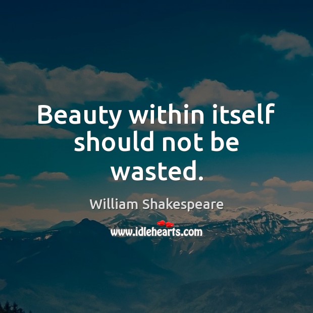 Beauty within itself should not be wasted. Image