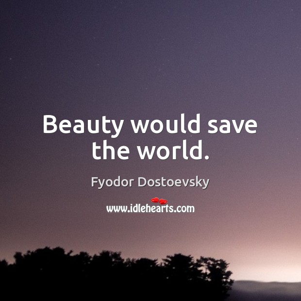 Beauty would save the world. Fyodor Dostoevsky Picture Quote