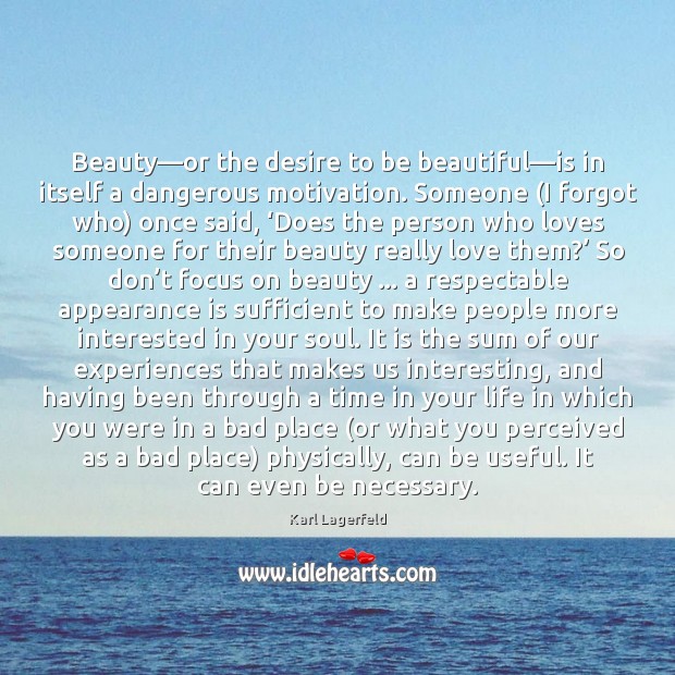Beauty—or the desire to be beautiful—is in itself a dangerous Karl Lagerfeld Picture Quote