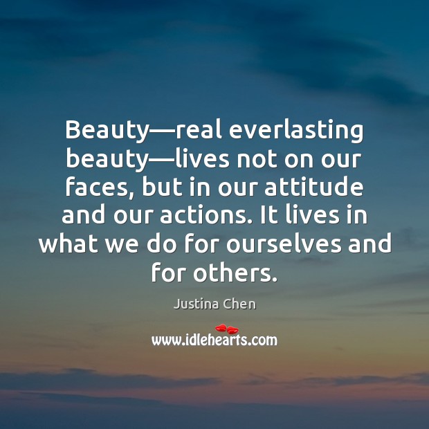 Beauty—real everlasting beauty—lives not on our faces, but in our Justina Chen Picture Quote