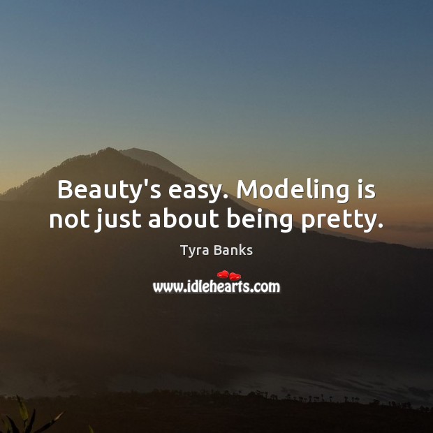 Beauty’s easy. Modeling is not just about being pretty. Tyra Banks Picture Quote