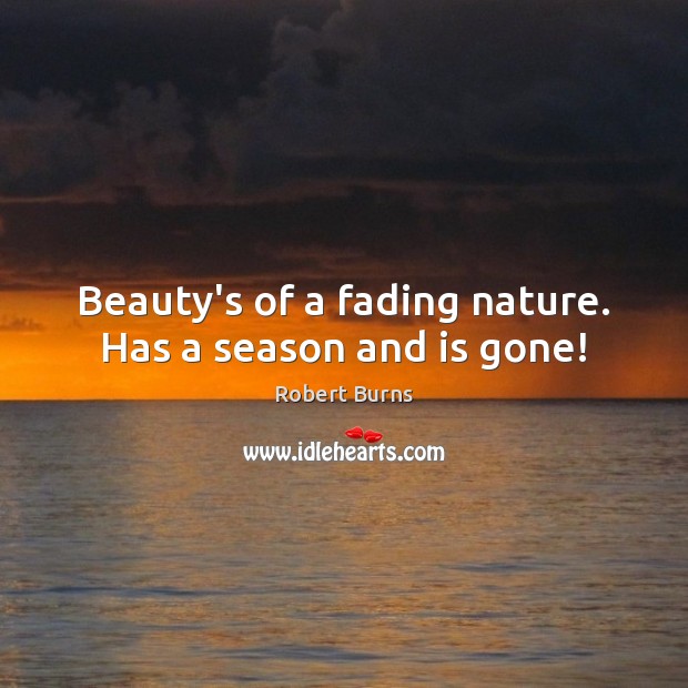 Beauty’s of a fading nature. Has a season and is gone! Robert Burns Picture Quote