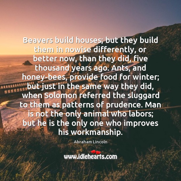 Beavers build houses; but they build them in nowise differently, or better Abraham Lincoln Picture Quote