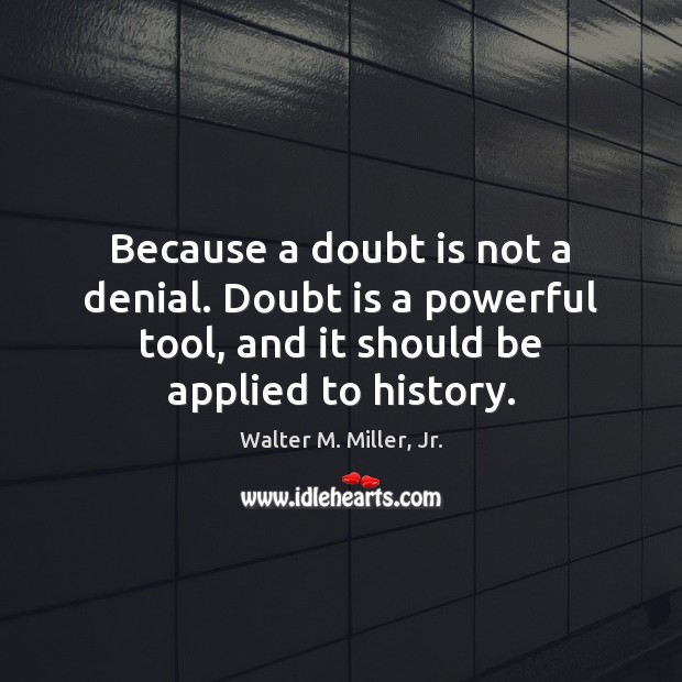 Because a doubt is not a denial. Doubt is a powerful tool, Walter M. Miller, Jr. Picture Quote