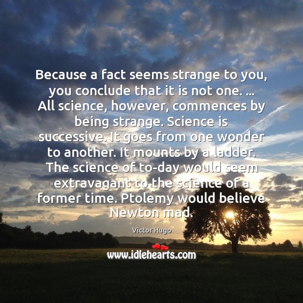 Because a fact seems strange to you, you conclude that it is Science Quotes Image
