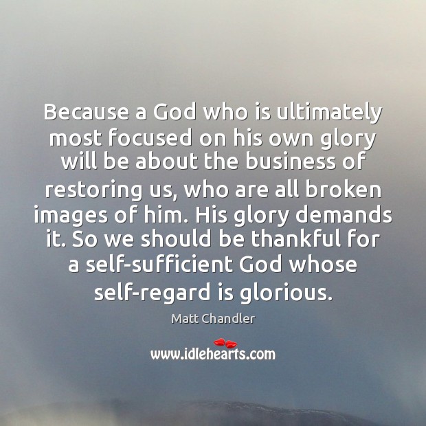Because a God who is ultimately most focused on his own glory Image