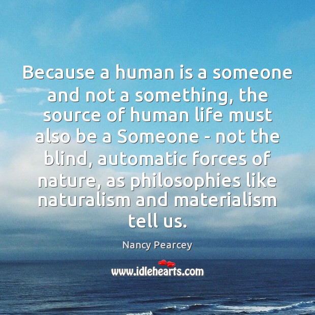 Because a human is a someone and not a something, the source Nancy Pearcey Picture Quote