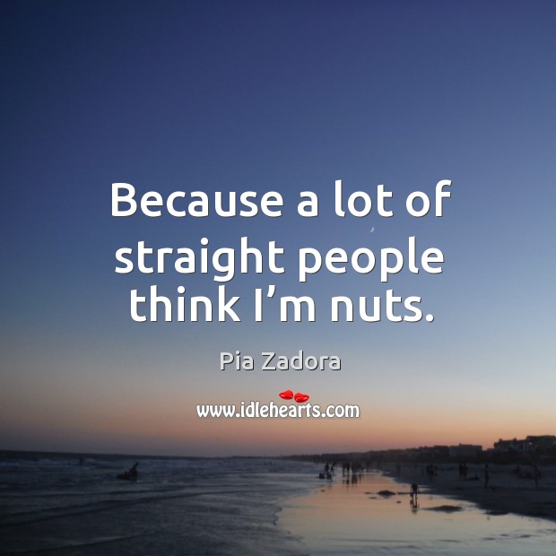Because a lot of straight people think I’m nuts. Pia Zadora Picture Quote