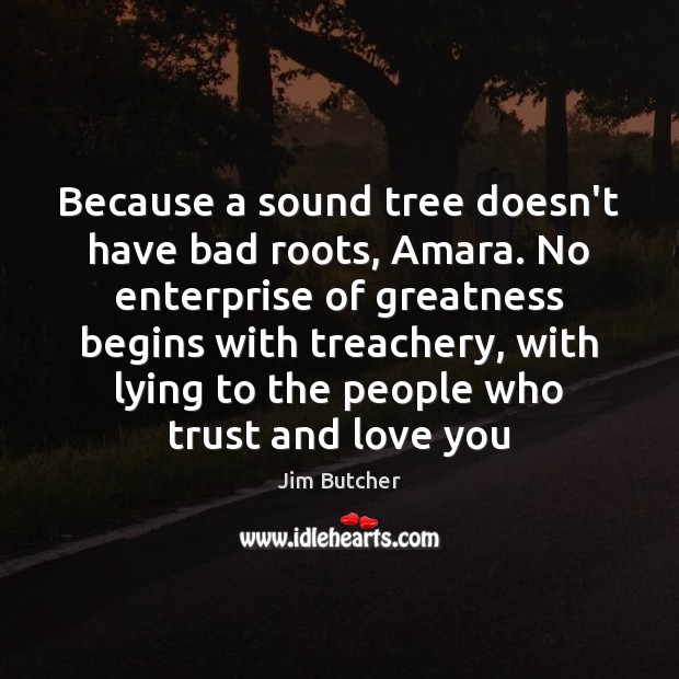 Because a sound tree doesn’t have bad roots, Amara. No enterprise of Jim Butcher Picture Quote